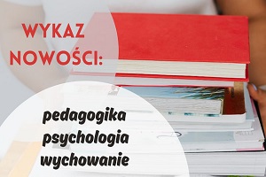 Wykaz nowości: pedagogika, psychologia, wychowanie. W tle kilka książek, które są obejmowane dłońmi.